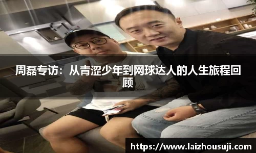 周磊专访：从青涩少年到网球达人的人生旅程回顾