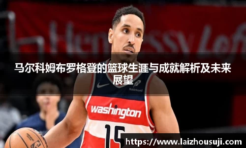 马尔科姆布罗格登的篮球生涯与成就解析及未来展望