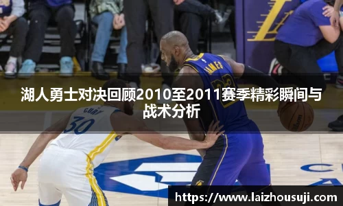湖人勇士对决回顾2010至2011赛季精彩瞬间与战术分析